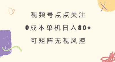视频号点点关注,0成本单号80+,可矩阵,绿色正规,长期稳定【揭秘】-猴哥VIP资源站