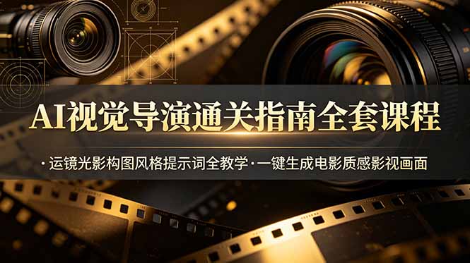 AI视觉导演通关指南全套课程,运镜光影构图风格提示词全教学,一键生成电影质感影视画面-猴哥VIP资源站