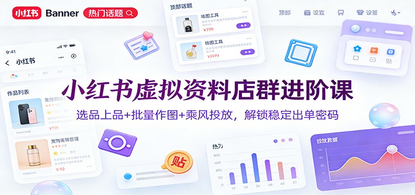 小红书虚拟资料店群进阶课：选品上品+批量作图+乘风投放，解锁稳定出单密码-猴哥VIP资源站