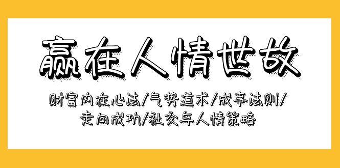 (9959期)赢在-人情世故：财富内在心法/气势道术/成事法则/走向成功/社交与人情策略-猴哥VIP资源站