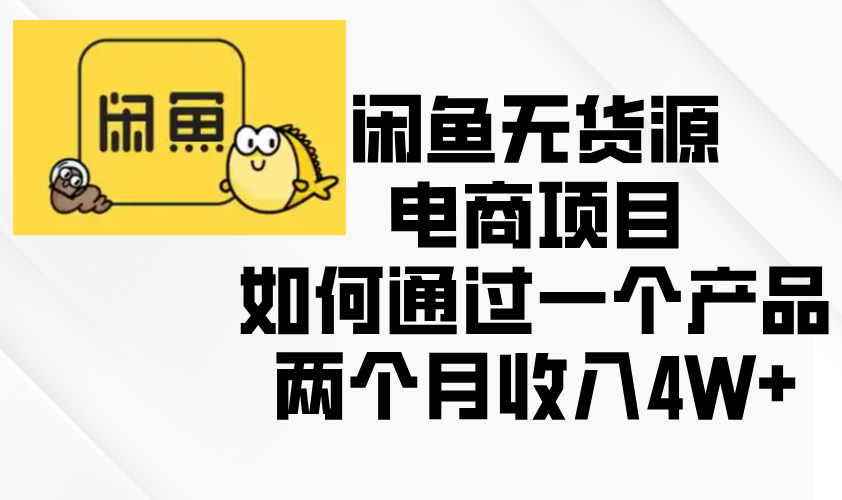 闲鱼无货源电商项目,如何通过一个产品两个月收入4W+-猴哥VIP资源站