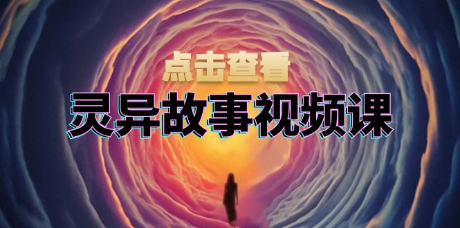 灵异故事视频课：文案、剪辑流程、画面处理及封面制作，助力创作者盈利-猴哥VIP资源站