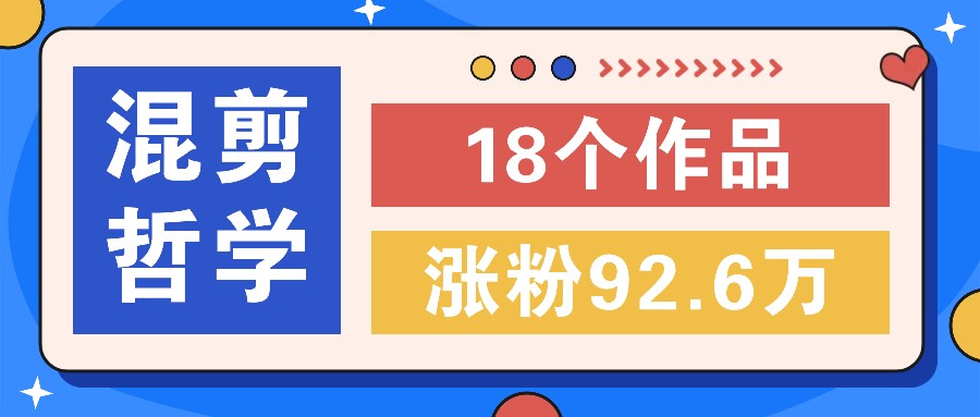 短视频混剪哲学号，小众赛道大爆款18个作品，涨粉92.6万！-猴哥VIP资源站