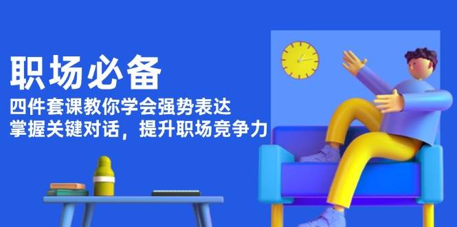 职场必备，四件套课教你学会强势表达，掌握关键对话，提升职场竞争力-猴哥VIP资源站