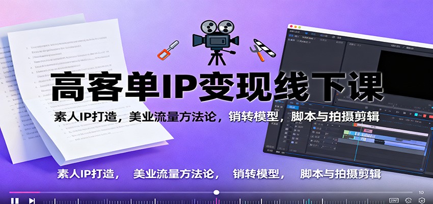 高客单IP变现线下大课：素人IP打造，美业流量方法论，销转模型，脚本与拍摄剪辑-猴哥VIP资源站