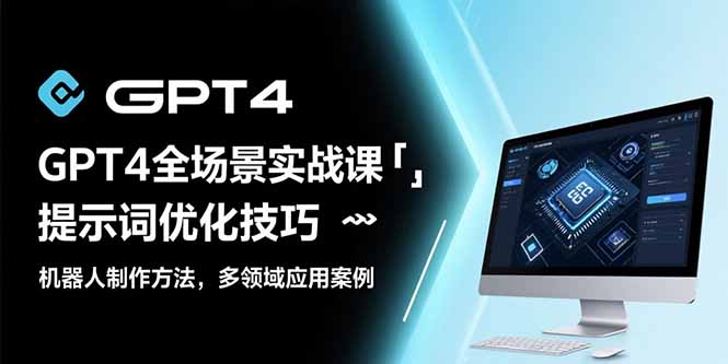 GPT4全场景实战课：提示词优化技巧，机器人制作方法，多领域应用案例-猴哥VIP资源站