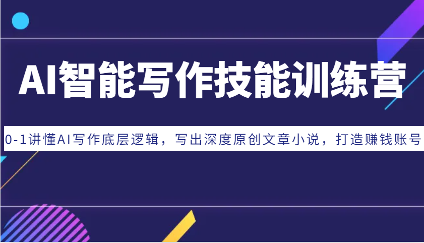 AI智能写作技能训练营：0-1讲懂AI写作底层逻辑，写出深度原创文章小说，打造赚钱账号-猴哥VIP资源站