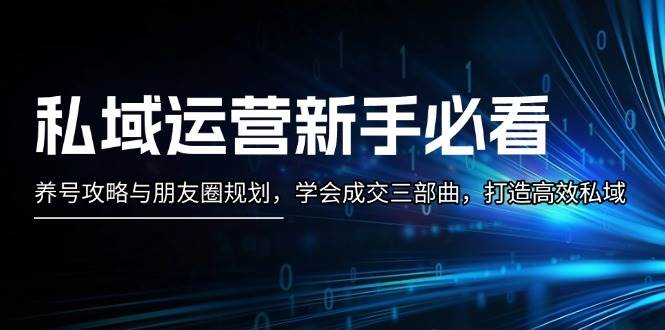 私域运营新手必看：养号攻略与朋友圈规划，学会成交三部曲，打造高效私域-猴哥VIP资源站