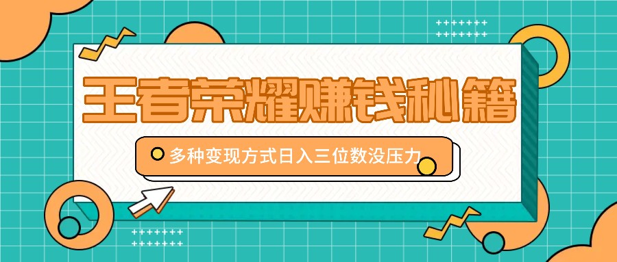王者荣耀赚钱秘籍，多种变现方式，日入三位数没压力【附送资料】-猴哥VIP资源站