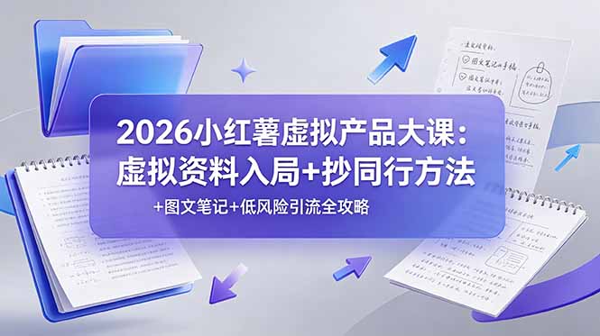 2026小红薯虚拟产品大课:虚拟资料入局+抄同行方法+图文笔记+低风险引流全攻略-猴哥VIP资源站