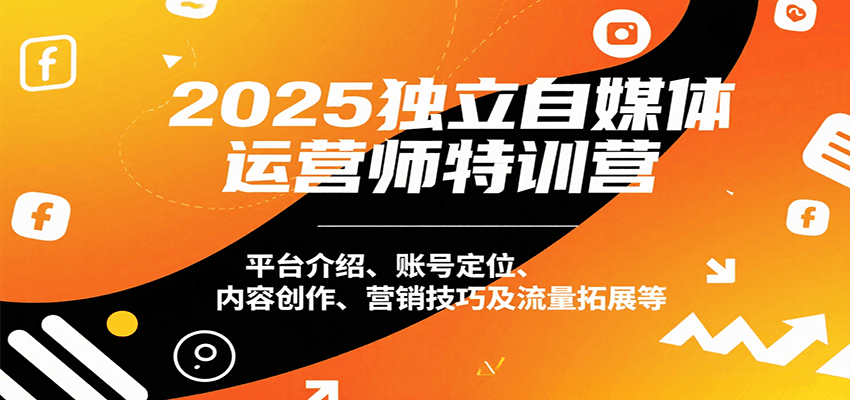 2025独立自媒体运营师特训营：平台介绍、账号定位、内容创作、营销技巧及流量拓展等-猴哥VIP资源站