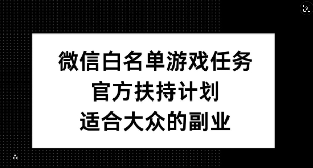 微信白名单游戏任务,官方扶持计划,适合大众的副业【揭秘】