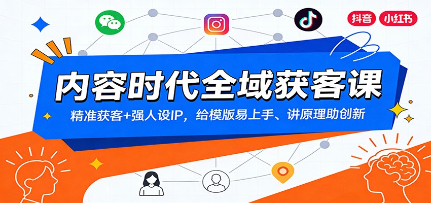 内容时代全域获客课：精准获客+强人设IP，给模版易上手、讲原理助创新-猴哥VIP资源站