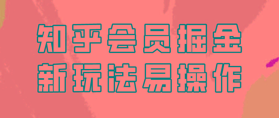 知乎会员掘金，新玩法易变现，新手也可日入300元！-猴哥VIP资源站