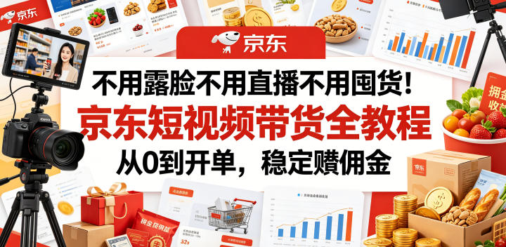 不用露脸不用直播不用囤货!京东短视频带货全教程,从0到开单,稳定賺佣金-猴哥VIP资源站