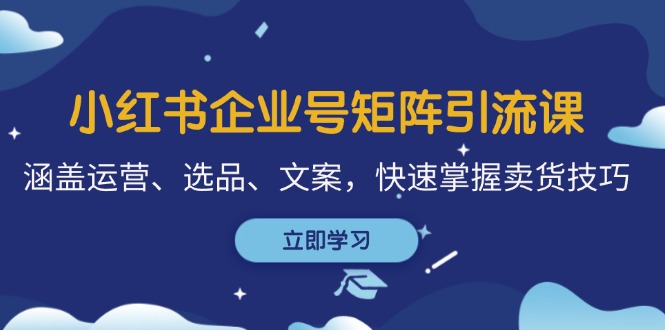小红书企业号矩阵引流课,涵盖运营、选品、文案,快速掌握卖货技巧-猴哥VIP资源站