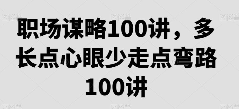 职场谋略100讲,多长点心眼少走点弯路-猴哥VIP资源站