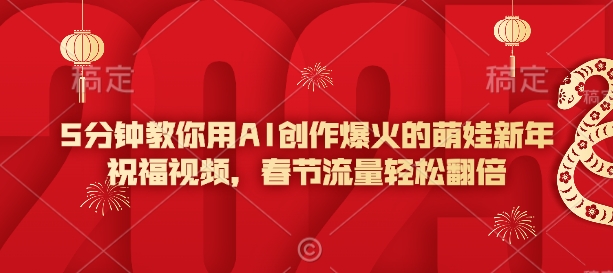 5分钟教你用AI创作爆火的萌娃新年祝福视频,春节流量轻松翻倍