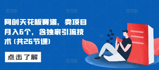 网创天花板赛道，卖项目月入6个，含独家引流技术(共26节课)-猴哥VIP资源站