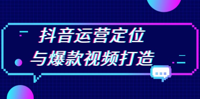 抖音运营定位与爆款视频打造:定位运营方向,挖掘爆款选题,提升播放量-猴哥VIP资源站