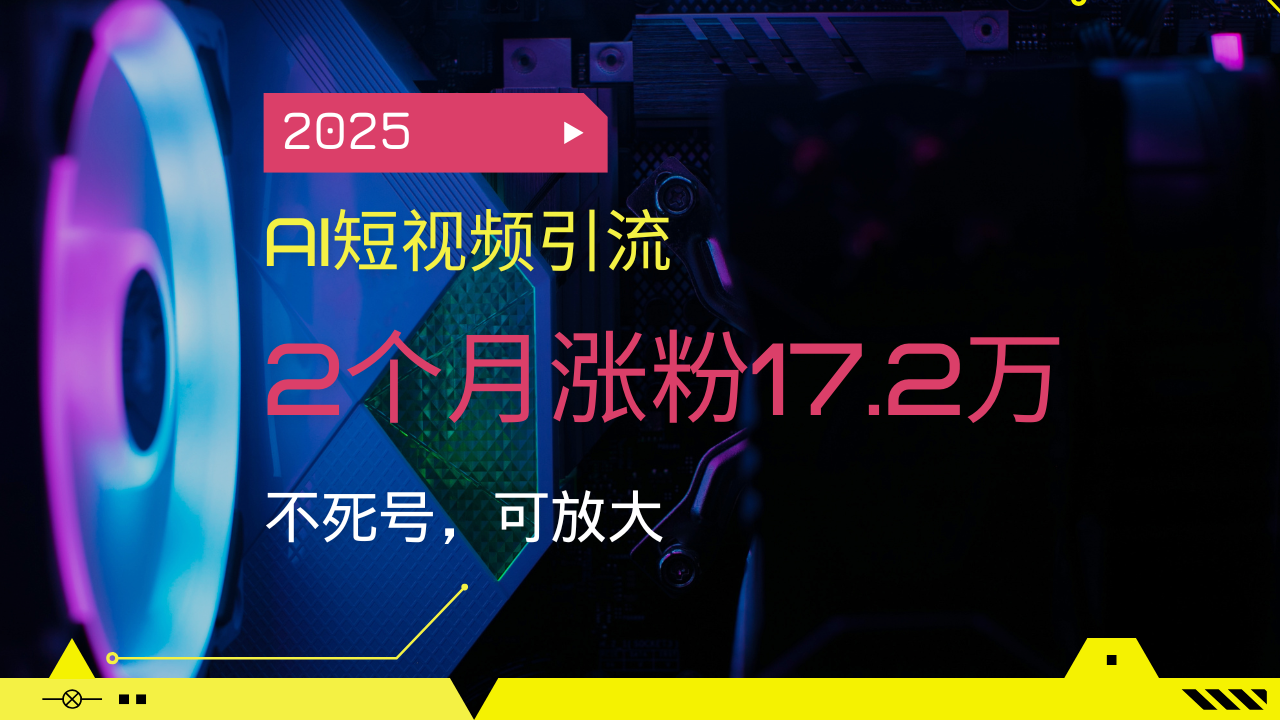 2025AI短视频引流,2个月涨粉17.2万,不死号,可放大-猴哥VIP资源站