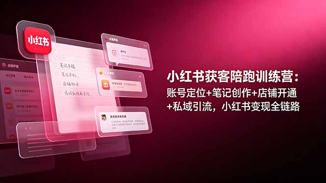 小红书获客陪跑训练营:账号定位+笔记创作+店铺开通+私域引流,小红书变现全链路-猴哥VIP资源站