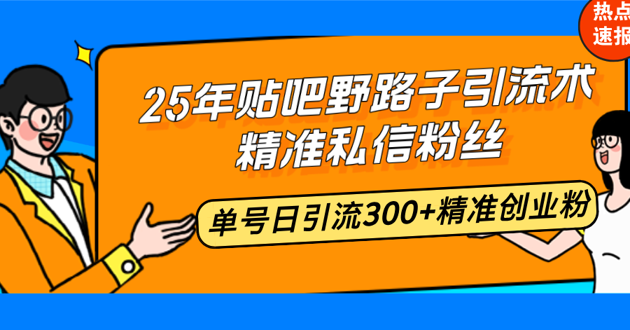 25年贴吧野路子引流术，精准私信粉丝，单号日引流300+精准创业粉-猴哥VIP资源站