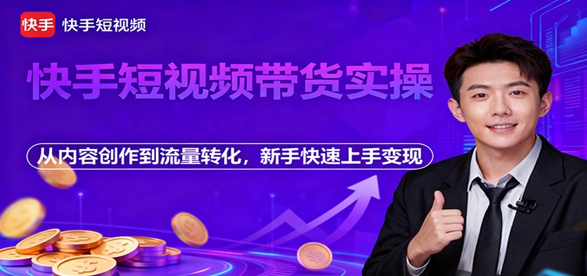 快手短视频带货实操，从内容创作到流量转化，新手快速上手变现-猴哥VIP资源站
