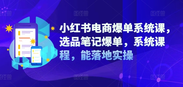 小红书电商爆单系统课，选品笔记爆单，系统课程，能落地实操-猴哥VIP资源站