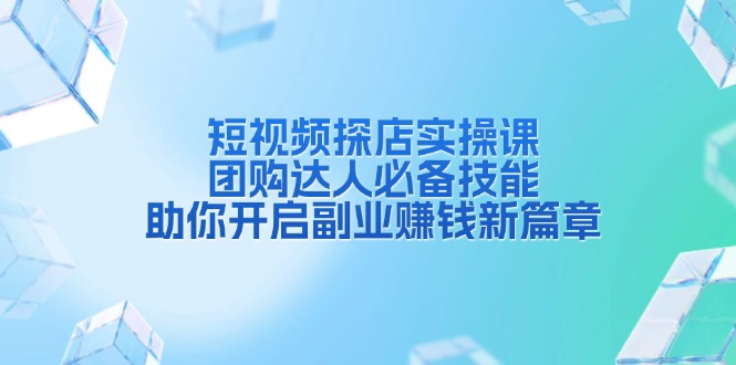 短视频探店实操课，团购达人必备技能，助你开启副业赚钱新篇章-猴哥VIP资源站