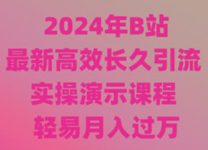 2024年B站最新高效长久引流法 实操演示课程 轻易月入过万-猴哥VIP资源站