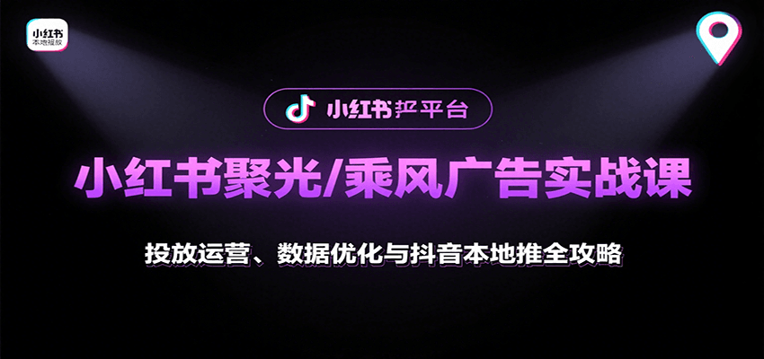 小红书聚光/乘风广告实战课：投放运营、数据优化与抖音本地推全攻略-猴哥VIP资源站