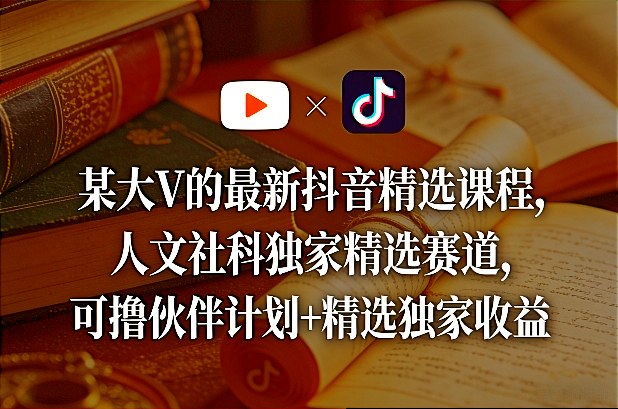 某大V的最新抖音精选课程,人文社科独家精选赛道,可撸伙伴计划+精选独家收益-猴哥VIP资源站