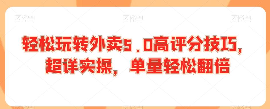 轻松玩转外卖5.0高评分技巧，超详实操，单量轻松翻倍-猴哥VIP资源站