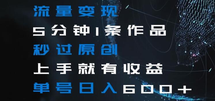 流量变现5分钟1条作品秒过原创上手就有收益单号日入600+【揭秘】-猴哥VIP资源站