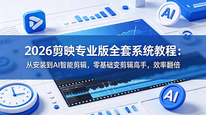 2026剪映专业版全套系统教程:从安装到AI智能剪辑,零基础变剪辑高手,效率翻倍-猴哥VIP资源站