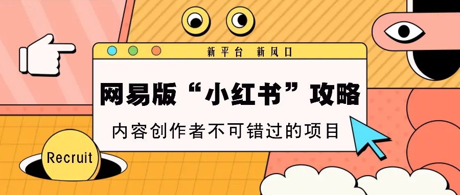 网易版“小红书”攻略，新平台 新风口，内容创作者不可错过的项目-猴哥VIP资源站