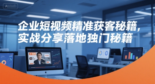 企业短视频精准获客秘籍,实战分享落地独门秘籍-猴哥VIP资源站