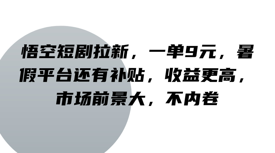 悟空短剧拉新，一单9元，暑假平台还有补贴，收益更高，市场前景大，不内卷-猴哥VIP资源站