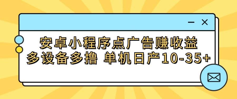 安卓小程序点广告赚收益,多设备多撸 单机日产10-35+-猴哥VIP资源站