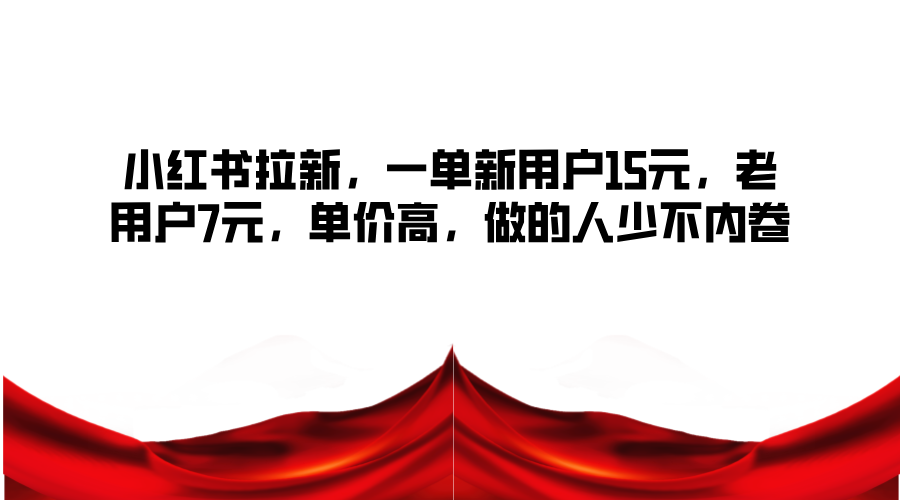 小红书拉新，一单新用户15元，老用户7元，单价高，做的人少不内卷-猴哥VIP资源站