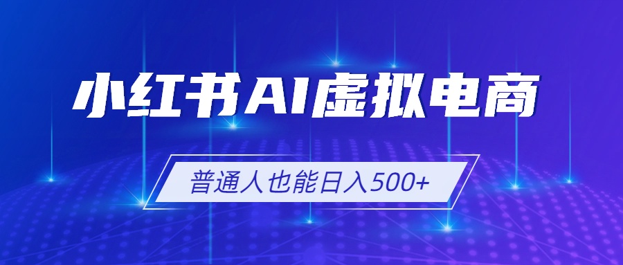 小红书AI虚拟电商2.0,AI软件+SEO技术,单店日入500+,可多店铺矩阵放大-猴哥VIP资源站