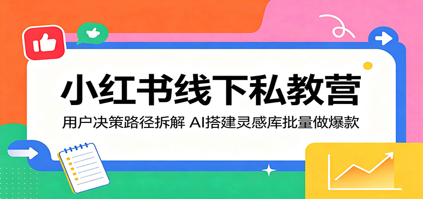 小红书线下私教营：用户决策路径拆解，AI搭建灵感库批量做爆款-猴哥VIP资源站