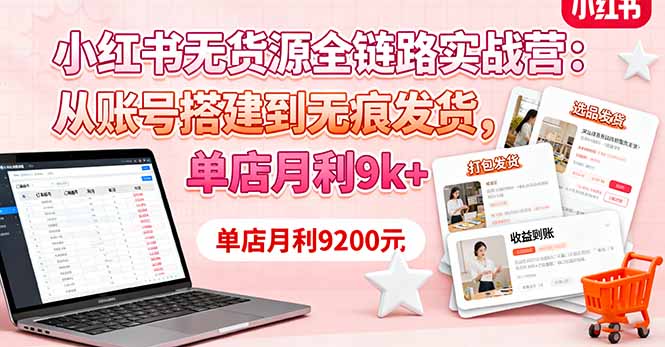 小红书无货源全链路实战营:从账号搭建到无痕发货,单店月利9k+-猴哥VIP资源站