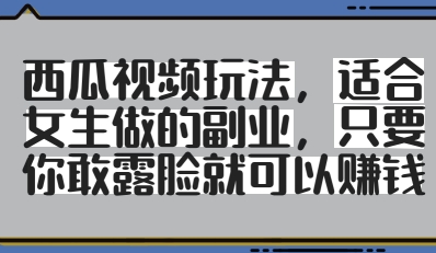 西瓜视频玩法，适合女生做的副业，只要你敢露脸就有收益-猴哥VIP资源站