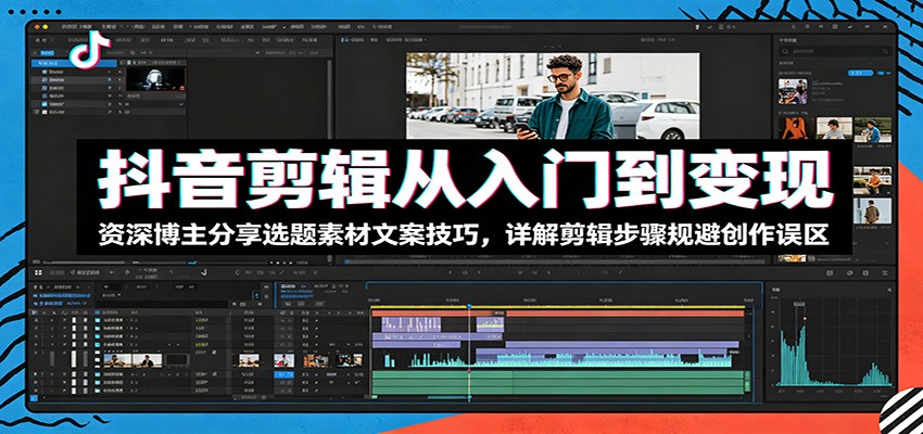 抖音剪辑从入门到变现：资深博主分享选题素材文案技巧，详解剪辑步骤规避创作误区-猴哥VIP资源站