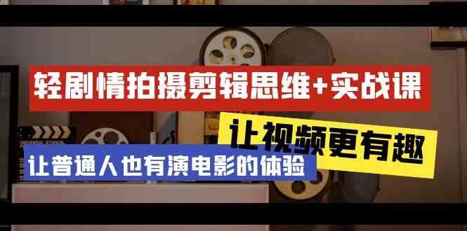 轻剧情+拍摄剪辑思维实战课 让视频更有趣 让普通人也有演电影的体验(23节课)-猴哥VIP资源站
