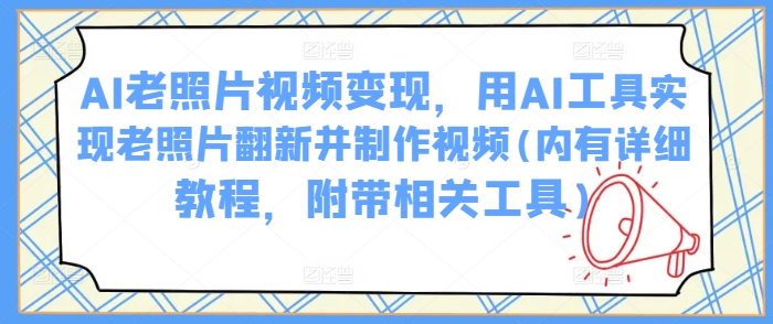 AI老照片视频变现，用AI工具实现老照片翻新并制作视频(内有详细教程，附带相关工具)-猴哥VIP资源站