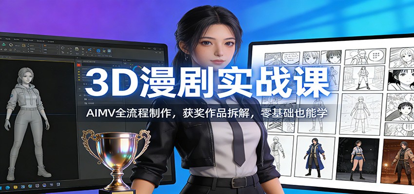 3D漫剧实战课：AIMV全流程制作，获奖作品拆解，零基础也能学-猴哥VIP资源站