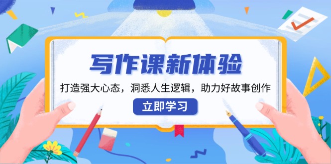 写作课新体验，打造强大心态，洞悉人生逻辑，助力好故事创作-猴哥VIP资源站